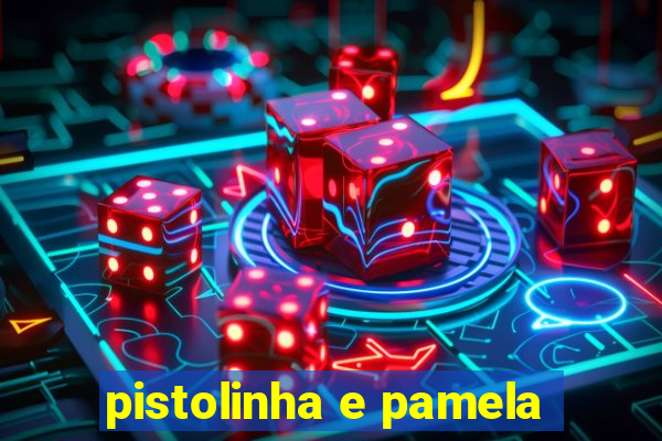 pistolinha e pamela